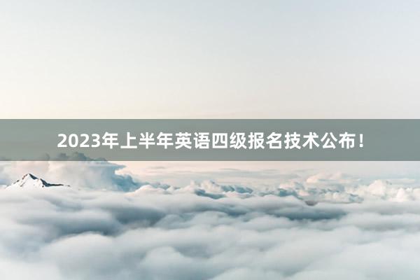 2023年上半年英语四级报名技术公布！