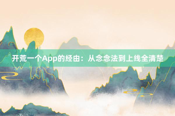 开荒一个App的经由：从念念法到上线全清楚