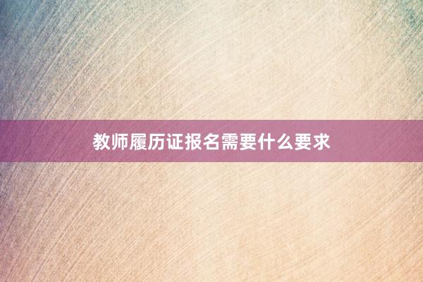 教师履历证报名需要什么要求