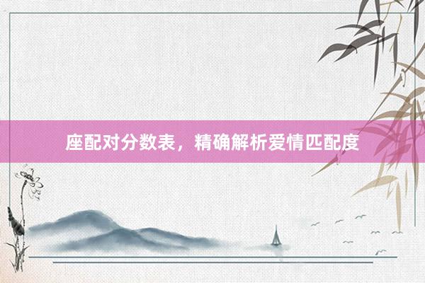 座配对分数表，精确解析爱情匹配度