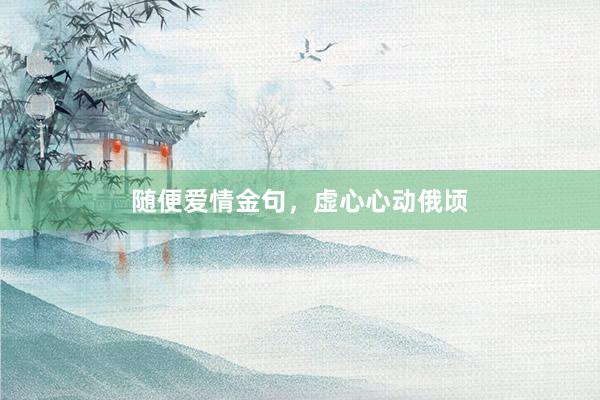 随便爱情金句，虚心心动俄顷