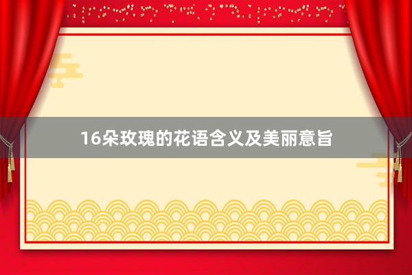 16朵玫瑰的花语含义及美丽意旨
