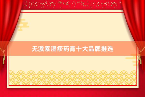 无激素湿疹药膏十大品牌推选